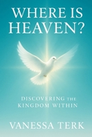 WHERE IS HEAVEN?: Discovering the Kingdom Within (The Kingdom Within Series) B0G5NKPW8M Book Cover