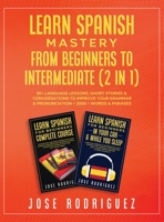 Learn Spanish Mastery- From Beginners to Intermediate (2 in 1): 50+ Language Lessons, Short Stories & Conversations To Improve Your Grammar& Pronunciation+ 2000+ Words& Phrases 1801346356 Book Cover
