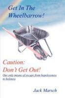 GET IN THE WHEELBARROW! CAUTION: DON'T GET OUT!: OUR ONLY MEANS OF ESCAPE FROM HOPELESSNESS TO HOLINESS 1418453730 Book Cover