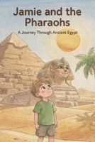 Jamie and the Pharaohs A Journey Through Ancient Egypt (Jamie’s Big Learning Adventures) B0HF6SZVMQ Book Cover