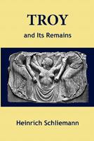 Troy and Its Remains: A Narrative of Researches and Discoveries Made On the Site of Ilium, and in the Trojan Plain 0486280799 Book Cover