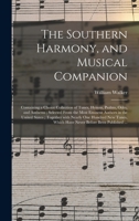 The Southern Harmony, and Musical Companion: Containing a Choice Collection of Tunes, Hymns, Psalms, Odes, and Anthems; Selected From the Most Eminent ... Hundred New Tunes, Which Have Never Before... 1014630029 Book Cover