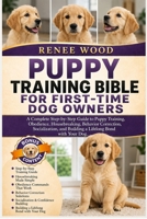PUPPY TRAINING BIBLE FOR FIRST-TIME DOG OWNERS: A Complete Step-by-Step Guide to Puppy Training, Obedience, Housebreaking, Behavior Correction, ... and Building a Lifelong Bond with Your Dog. B0H5PRCV86 Book Cover