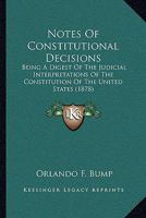 Notes Of Constitutional Decisions: Being A Digest Of The Judicial Interpretations Of The Constitution Of The United States 1164945122 Book Cover