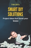 Smart DIY solutions: Project Ideas that saves your Wallet B0C63VW1T6 Book Cover