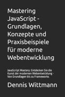 Mastering JavaScript - Grundlagen, Konzepte und Praxisbeispiele für moderne Webentwicklung: JavaScript Mastery: Entdecken Sie die Kunst der modernen W B0CQ1GSKXG Book Cover