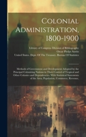 Colonial Administration, 1800-1900: Methods of Government and Development Adopted by the Principal Colonizing Nations in Their Control of Tropical and ... of the Area, Population, Commerce, Revenue, 1020728760 Book Cover