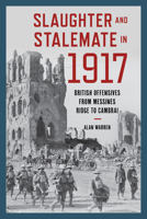 Slaughter and Stalemate In 1917 : British Offensives from Messines Ridge to Cambrai 1538143100 Book Cover