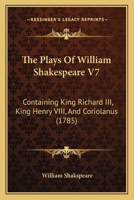The Plays Of William Shakespeare V7: Containing King Richard III, King Henry VIII, And Coriolanus 1165132311 Book Cover