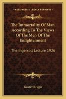 The Immortality Of Man According To The Views Of The Men Of The Enlightenment: The Ingersoll Lecture 1926 1163137405 Book Cover