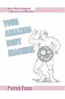 YOUR AMAZING BODY MACHINE: How It Works Compared To Manufactured Machines 0595419690 Book Cover