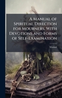 A Manual of Spiritual Direction for Mourners, With Devotions and Forms of Self-Examination 1023889404 Book Cover
