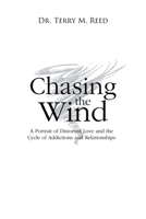 Chasing the Wind: A Portrait of Distorted Love and the Cycle of Addictions and Relationships 109800440X Book Cover