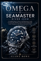 Omega Seamaster Diver 300M: A Complete Buyer’s, History, and Maintenance Guide to Luxury Dive Watches, Swiss Precision Engineering, Iconic Timepieces, and Collector Investment Value B0GYK2VXKH Book Cover