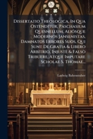 Dissertatio Theologica, In Qua Ostenditur, Paschasium Quesnellum, Aliósque Modernos Jansenistas, Damnatos Errores Suos, Qui Sunt De Gratia & Libero ... Imputare Scholae S. Thomae... 1293187755 Book Cover