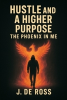 Hustle and a Higher Purpose: The Phoenix in Me B0FMMD8FPZ Book Cover