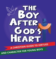 The Boy After God's Heart: A Christian guide to Virtues and Godly Character for Boys 1069326224 Book Cover