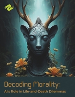 Decoding Morality: AI's Role in Life-and-Death Dilemmas: Exploring the Moral Dimensions of AI in Critical Choices B0CNY64G9V Book Cover