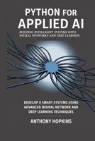 Python for Applied AI: Building Intelligent Systems with Neural Networks and Deep Learning: Develop 8 Smart Systems Using Advanced Neural Network and Deep Learning Techniques B0FM25LC7S Book Cover