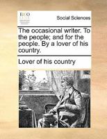 The occasional writer. To the people; and for the people. By a lover of his country. 1170805760 Book Cover