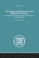 The Industrial Revolution in the Eighteenth Century: An Outline of the Beginnings of the Modern Factory System in England 0226503844 Book Cover