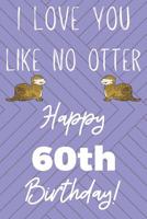 I Love You Like No Otter 60th Birthday: Funny 60th Birthday Gift Otter Pun Journal / Notebook / Diary (6 x 9 - 110 Blank Lined Pages) 1079826076 Book Cover