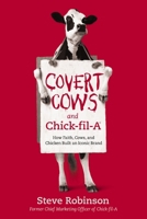 Covert Cows and Chick-Fil-A: How Faith, Cows, and Chicken Built an Iconic Brand 1400213223 Book Cover