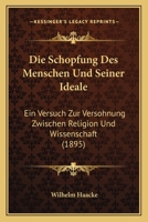 Die Schopfung Des Menschen Und Seiner Ideale: Ein Versuch Zur Versohnung Zwischen Religion Und Wissenschaft (1895) 1161124780 Book Cover