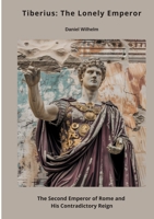 Tiberius: The Lonely Emperor: The Second Emperor of Rome and His Contradictory Reign 3384460383 Book Cover