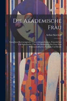 Die Akademische Frau: Gutachten Hervorragender Universitätsprofessoren, Frauenlehrer Und Schriftsteller Über Die Befähigung Der Frau Zum Wissenschaftlischen Studium Und Berufe 102134530X Book Cover