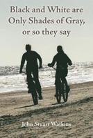 Black and White Are Only Shades of Gray, or So They Say: Arizona Poet Stuart Watkins Will Captivate You with His Insights, Creative Thoughts, Ideas, and Sparkling Writes. 1475221649 Book Cover