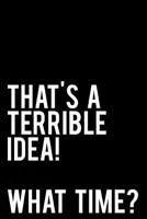 That's A Terrible Idea What Time: 110-Page Funny Sarcastic 6”x9” Page Blank Lined Journal Office, Coworker or Boss Gift Idea 1790684994 Book Cover