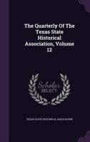 The Quarterly of the Texas State Historical Association, Volume 12 1346451575 Book Cover