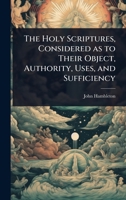The Holy Scriptures, Considered as to Their Object, Authority, Uses, and Sufficiency 1104310597 Book Cover