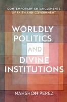 Worldly Politics and Divine Institutions: Contemporary Entanglements of Faith and Government 019757971X Book Cover