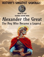 Alexander the Great - Children's History Book: The Boy Who Became a Legend - History's Greatest Generals B0F3CTX4C8 Book Cover