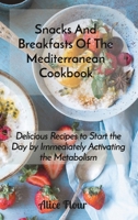 Snacks And Breakfasts Of The Mediterranean Cookbook: Delicious Recipes to Start the Day by Immediately Activating the Metabolism 180223652X Book Cover