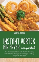 Instant Vortex Air Fryer Oven Guidebook: The ultimate cookbook with Healthy And Easy Instant Vortex Air Fryer Oven Recipes For busy People On A Budget 1914416147 Book Cover