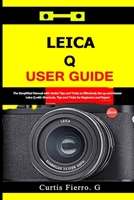 Leica Q User Guide: The Simplified Manual with Useful Tips and Tricks to Effectively Set up and Master Leica Q with Shortcuts, Tips and Tricks for Beginners and Experts B097XB27R1 Book Cover