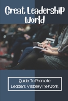 Great Leadership World: Guide To Promote Leaders Visibility Network: Leadership Visibility B099BZWXY8 Book Cover