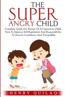 The Super Angry child: Complete Guide For Parents Of A Capricious Child, How To Improve Self-Regulation And Responsibility To Restore Confidence And Tranquillity B083XVJG8H Book Cover