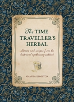 The Time Traveller's Herbal: An historical handbook for the budding apothecary 1446309916 Book Cover