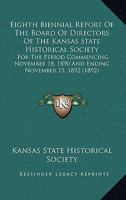 Eighth Biennial Report Of The Board Of Directors Of The Kansas State Historical Society: For The Period Commencing November 18, 1890 And Ending November 15, 1892 1104040468 Book Cover