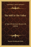 The Mill In The Valley: A Tale Of German Rural Life 1104396742 Book Cover