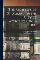 The Registers of St. Alban's, in the City of Worcester, 1630-1812 1015295878 Book Cover