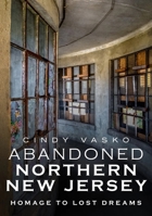 Abandoned Northern New Jersey: Homage to Lost Dreams 1634992369 Book Cover