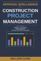 Artificial Intelligence in Construction Project Management: A Practical guide to Planning, Cost control, Risk Management, and Smart Construction Technologies B0GYJYJZ2Q Book Cover