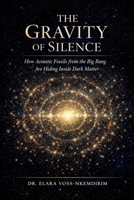 The Gravity of Silence: How Acoustic Fossils from the Big Bang Are Hiding Inside Dark Matter B0H383JMGJ Book Cover