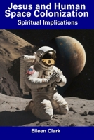 Jesus and Human Space Colonization: Spiritual Implications B0CDNMSY9F Book Cover