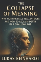 The Collapse of Meaning: Why Nothing Feels Real Anymore and How to Reclaim Depth in a Shallow Age B0FYHK579B Book Cover